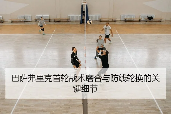 巴萨弗里克首轮战术磨合与防线轮换的关键细节