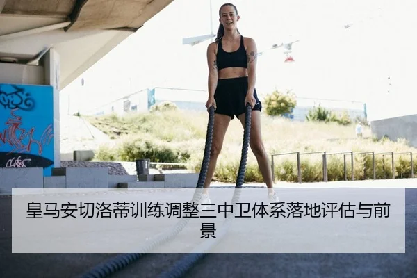 皇马安切洛蒂训练调整三中卫体系落地评估与前景